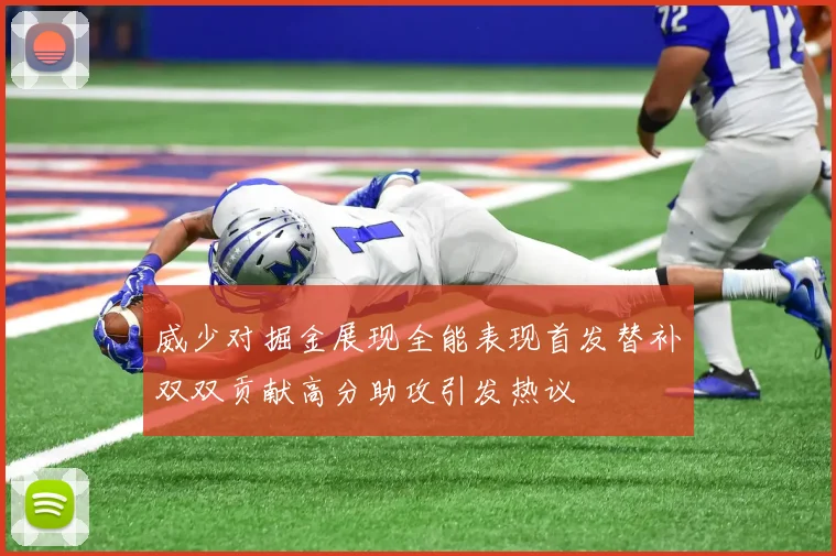 威少对掘金展现全能表现首发替补双双贡献高分助攻引发热议