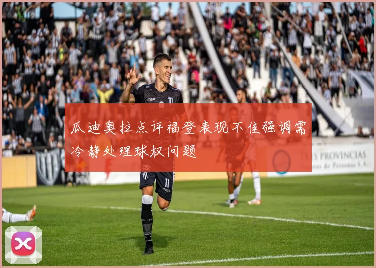 瓜迪奥拉点评福登表现不佳强调需冷静处理球权问题