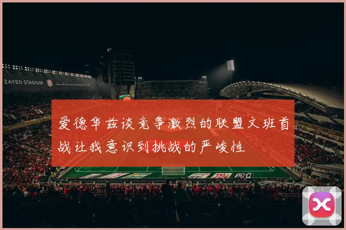 爱德华兹谈竞争激烈的联盟文班首战让我意识到挑战的严峻性