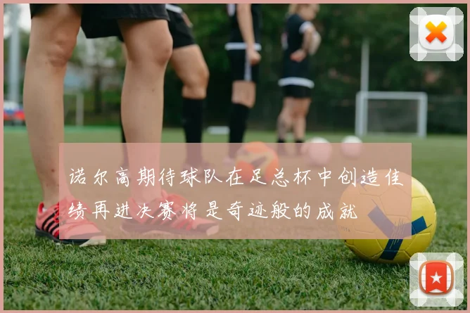 诺尔高期待球队在足总杯中创造佳绩再进决赛将是奇迹般的成就