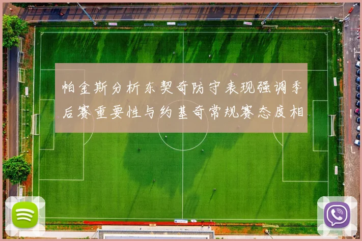 帕金斯分析东契奇防守表现强调季后赛重要性与约基奇常规赛态度相似