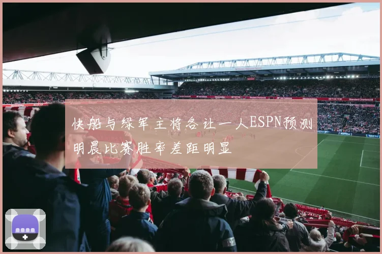 快船与绿军主将各让一人ESPN预测明晨比赛胜率差距明显