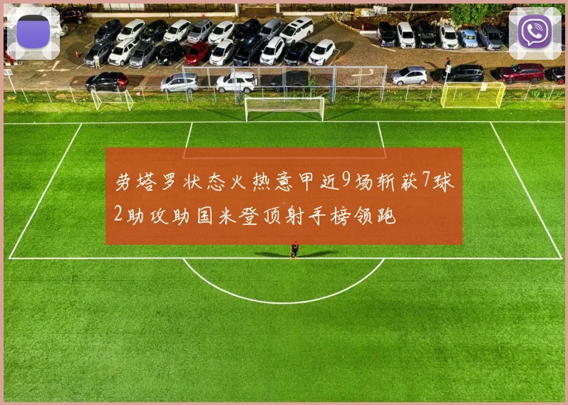 劳塔罗状态火热意甲近9场斩获7球2助攻助国米登顶射手榜领跑