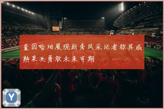 奎因哈珀展现新秀风采记者称其成熟果决勇敢未来可期