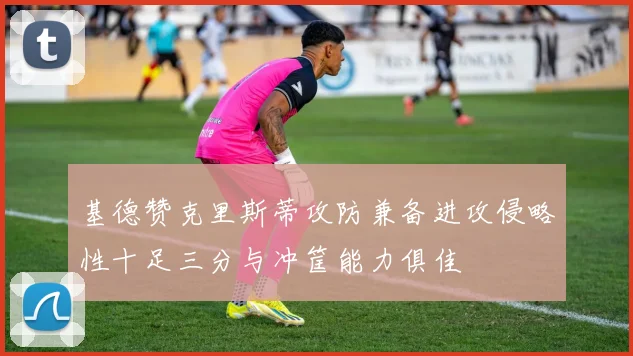 基德赞克里斯蒂攻防兼备进攻侵略性十足三分与冲筐能力俱佳