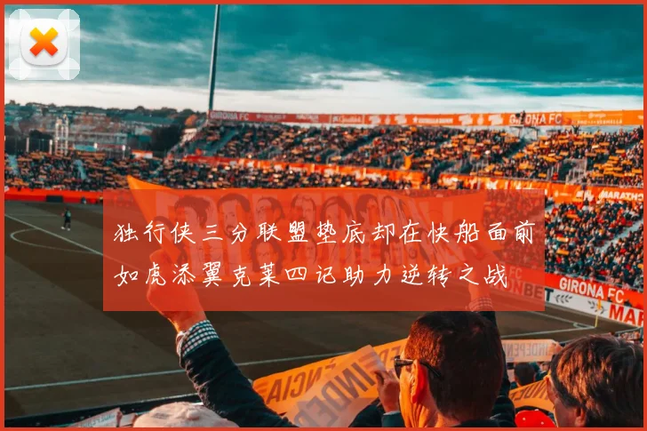 独行侠三分联盟垫底却在快船面前如虎添翼克莱四记助力逆转之战
