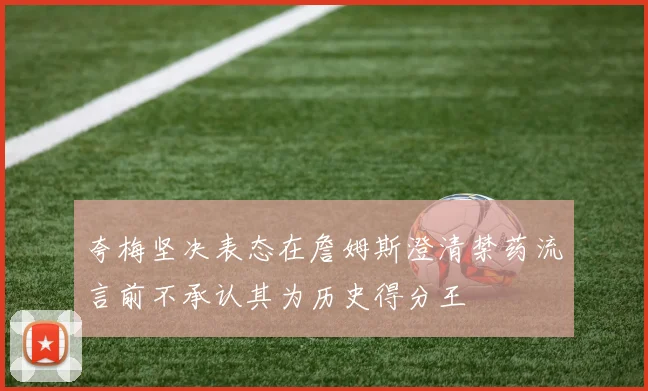 夸梅坚决表态在詹姆斯澄清禁药流言前不承认其为历史得分王