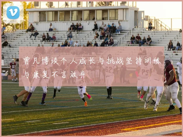 曾凡博谈个人成长与挑战坚持训练与康复不言放弃
