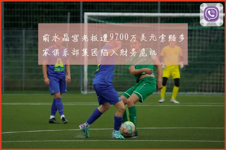 前水晶宫老板遭9700万美元索赔多家俱乐部集团陷入财务危机