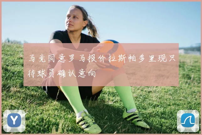 马竞同意罗马报价拉斯帕多里现只待球员确认意向