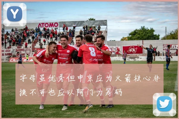 字母虽优秀但申京应为火箭核心非换不可也应以阿门为筹码