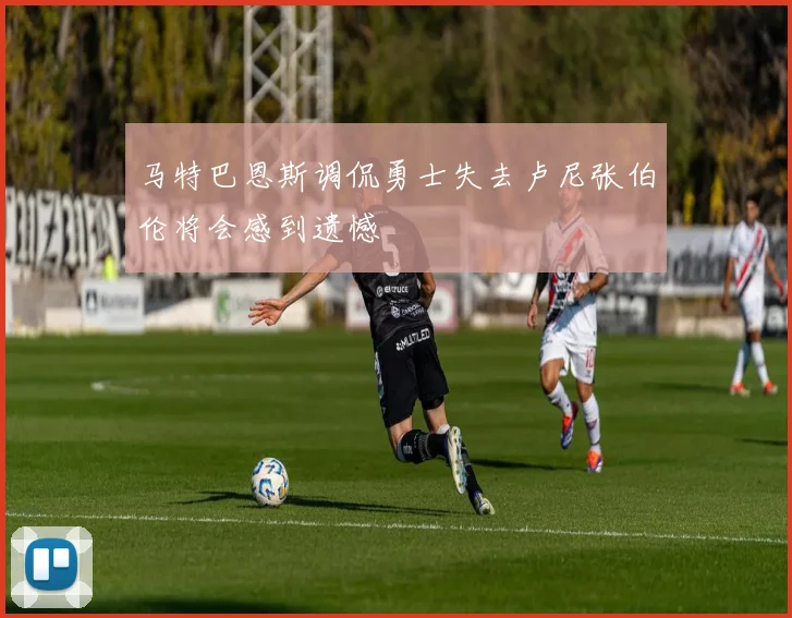 马特巴恩斯调侃勇士失去卢尼张伯伦将会感到遗憾