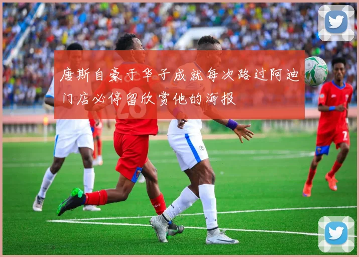 唐斯自豪于华子成就每次路过阿迪门店必停留欣赏他的海报